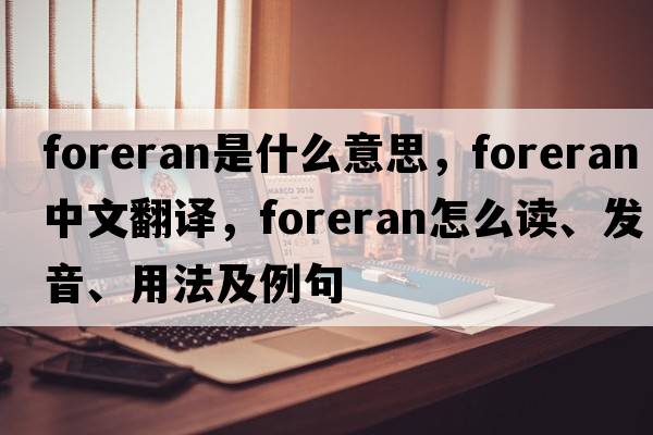 foreran是什么意思，foreran中文翻译，foreran怎么读、发音、用法及例句