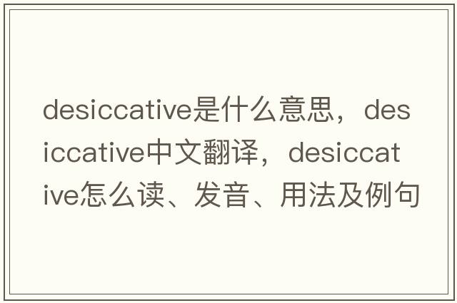 desiccative是什么意思，desiccative中文翻译，desiccative怎么读、发音、用法及例句