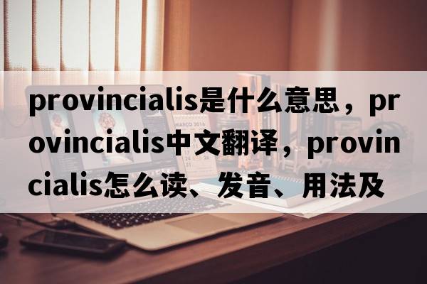 provincialis是什么意思，provincialis中文翻译，provincialis怎么读、发音、用法及例句