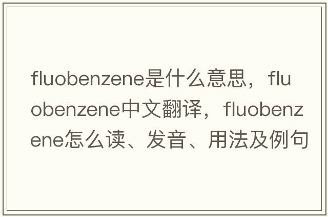 fluobenzene是什么意思，fluobenzene中文翻译，fluobenzene怎么读、发音、用法及例句