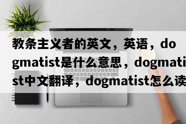 教条主义者的英文，英语，dogmatist是什么意思，dogmatist中文翻译，dogmatist怎么读、发音、用法及例句