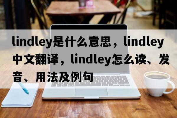 Lindley是什么意思，Lindley中文翻译，Lindley怎么读、发音、用法及例句