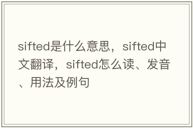 sifted是什么意思，sifted中文翻译，sifted怎么读、发音、用法及例句