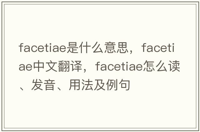 facetiae是什么意思，facetiae中文翻译，facetiae怎么读、发音、用法及例句