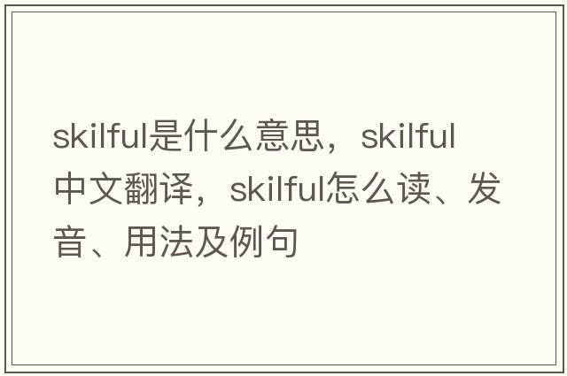 skilful是什么意思，skilful中文翻译，skilful怎么读、发音、用法及例句