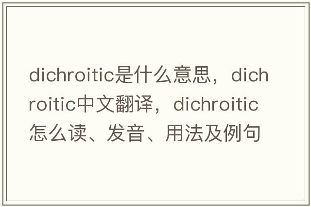 dichroitic是什么意思，dichroitic中文翻译，dichroitic怎么读、发音、用法及例句