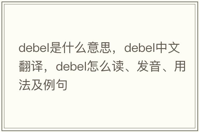 Debel是什么意思，Debel中文翻译，Debel怎么读、发音、用法及例句