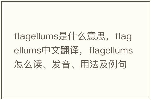 flagellums是什么意思，flagellums中文翻译，flagellums怎么读、发音、用法及例句