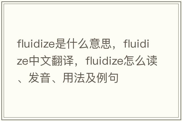 fluidize是什么意思，fluidize中文翻译，fluidize怎么读、发音、用法及例句