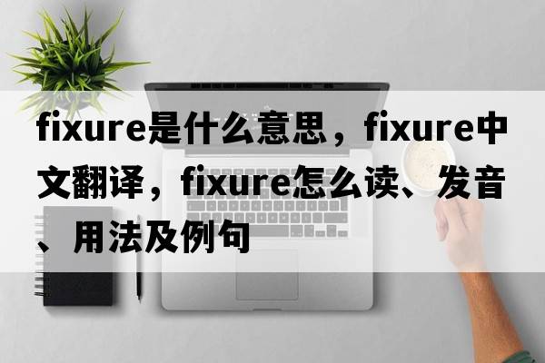 fixure是什么意思，fixure中文翻译，fixure怎么读、发音、用法及例句