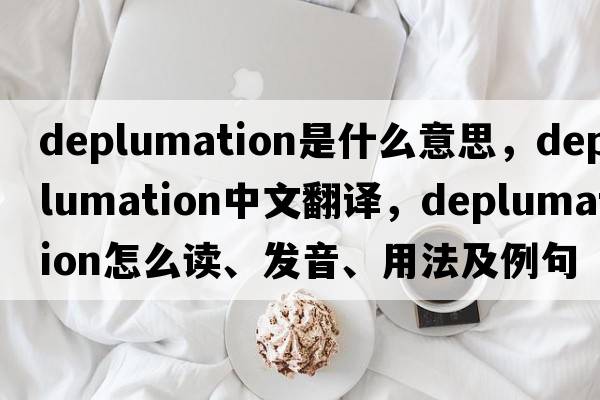 deplumation是什么意思，deplumation中文翻译，deplumation怎么读、发音、用法及例句