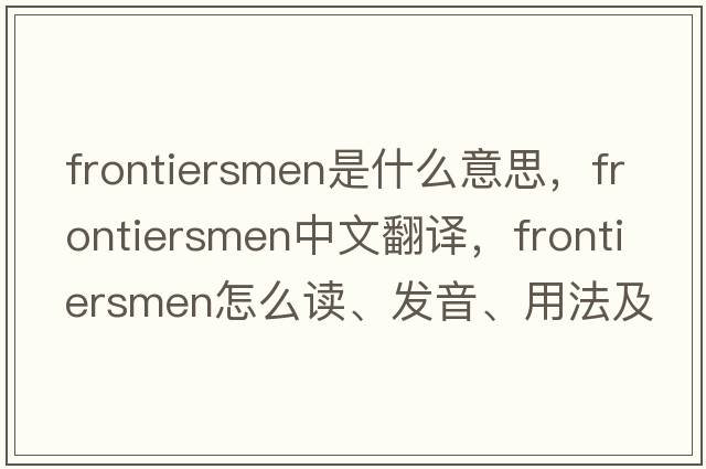 frontiersmen是什么意思，frontiersmen中文翻译，frontiersmen怎么读、发音、用法及例句