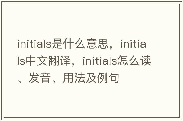 initials是什么意思，initials中文翻译，initials怎么读、发音、用法及例句