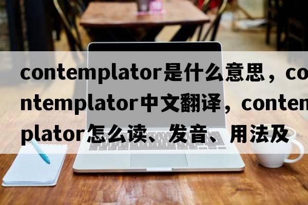 contemplator是什么意思，contemplator中文翻译，contemplator怎么读、发音、用法及例句