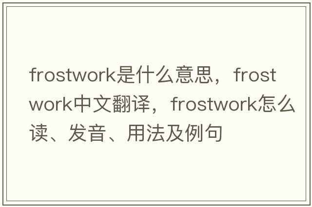 frostwork是什么意思，frostwork中文翻译，frostwork怎么读、发音、用法及例句