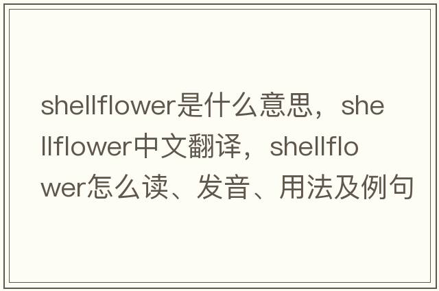 shellflower是什么意思，shellflower中文翻译，shellflower怎么读、发音、用法及例句