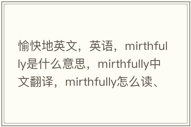 愉快地英文，英语，mirthfully是什么意思，mirthfully中文翻译，mirthfully怎么读、发音、用法及例句