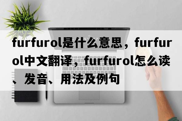 furfurol是什么意思，furfurol中文翻译，furfurol怎么读、发音、用法及例句