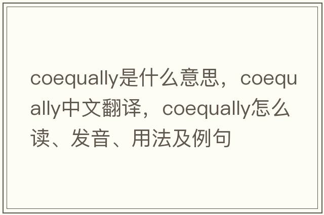 coequally是什么意思，coequally中文翻译，coequally怎么读、发音、用法及例句