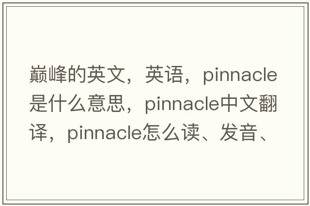 巅峰的英文，英语，pinnacle是什么意思，pinnacle中文翻译，pinnacle怎么读、发音、用法及例句