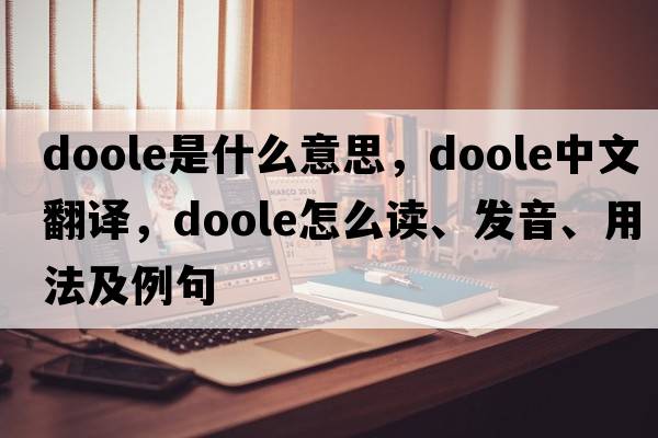 Doole是什么意思，Doole中文翻译，Doole怎么读、发音、用法及例句