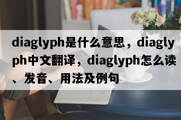 diaglyph是什么意思，diaglyph中文翻译，diaglyph怎么读、发音、用法及例句