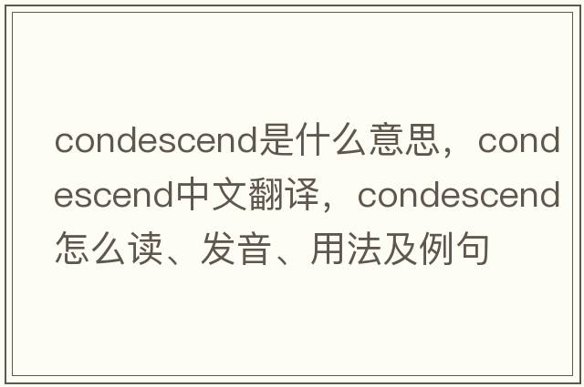 condescend是什么意思，condescend中文翻译，condescend怎么读、发音、用法及例句