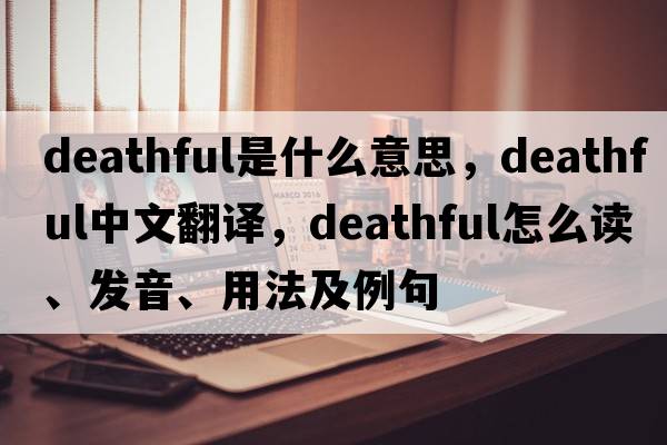 deathful是什么意思，deathful中文翻译，deathful怎么读、发音、用法及例句