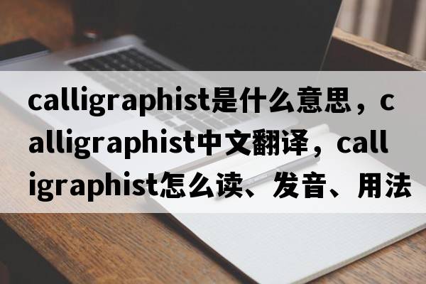 calligraphist是什么意思，calligraphist中文翻译，calligraphist怎么读、发音、用法及例句