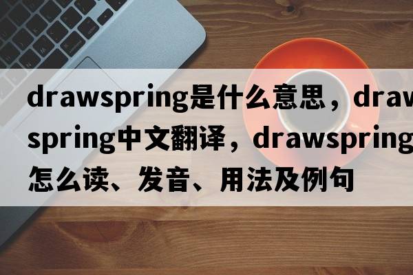 drawspring是什么意思，drawspring中文翻译，drawspring怎么读、发音、用法及例句