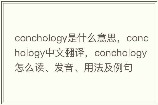 conchology是什么意思，conchology中文翻译，conchology怎么读、发音、用法及例句