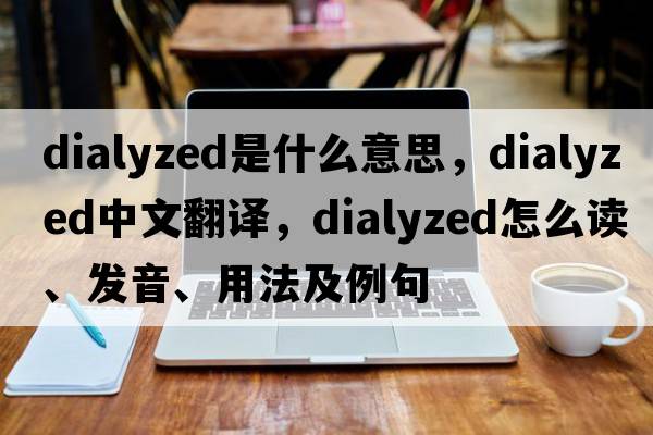 dialyzed是什么意思，dialyzed中文翻译，dialyzed怎么读、发音、用法及例句