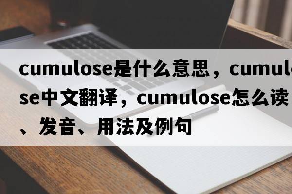 cumulose是什么意思，cumulose中文翻译，cumulose怎么读、发音、用法及例句