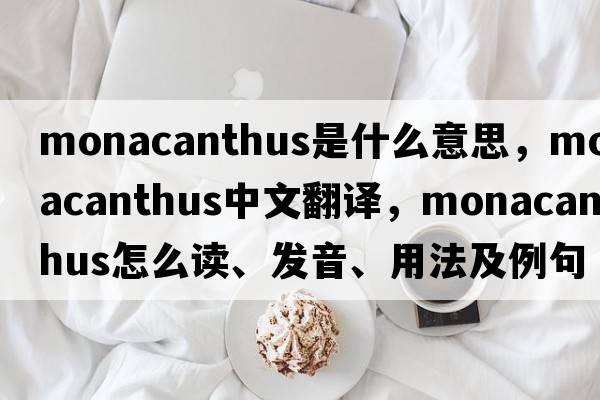 Monacanthus是什么意思，Monacanthus中文翻译，Monacanthus怎么读、发音、用法及例句