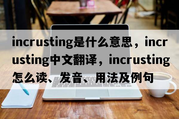 incrusting是什么意思，incrusting中文翻译，incrusting怎么读、发音、用法及例句