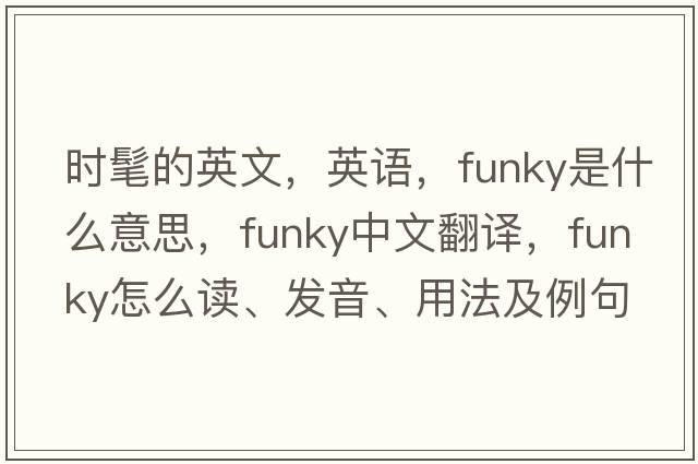 时髦的英文，英语，funky是什么意思，funky中文翻译，funky怎么读、发音、用法及例句