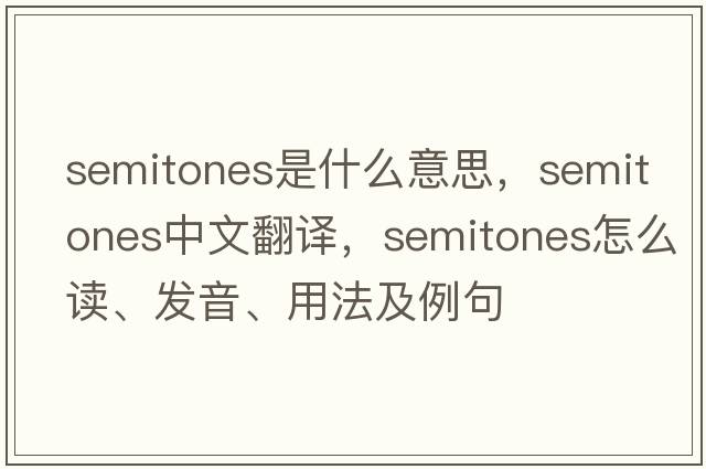 semitones是什么意思，semitones中文翻译，semitones怎么读、发音、用法及例句