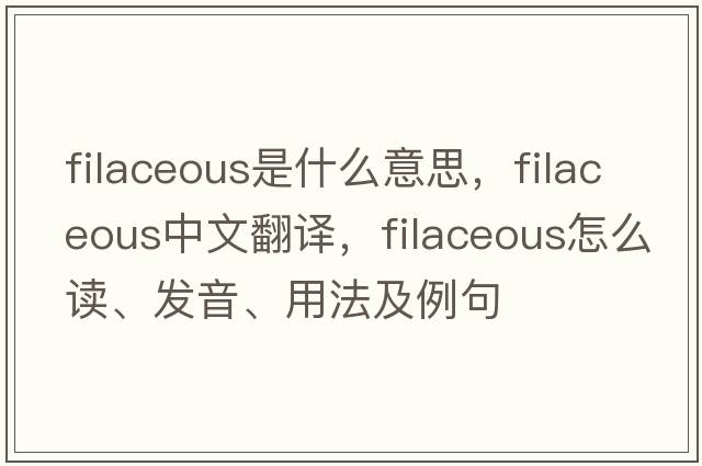 filaceous是什么意思，filaceous中文翻译，filaceous怎么读、发音、用法及例句