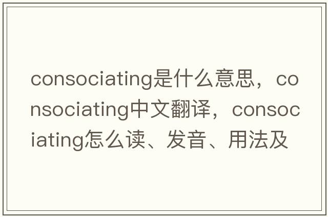 consociating是什么意思，consociating中文翻译，consociating怎么读、发音、用法及例句