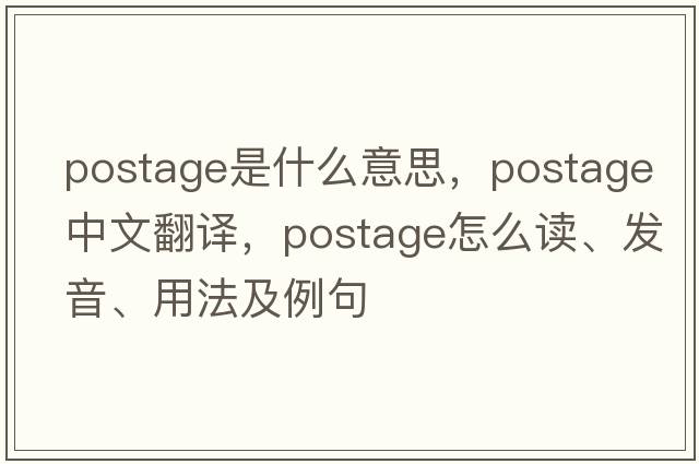 postage是什么意思，postage中文翻译，postage怎么读、发音、用法及例句