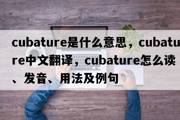 cubature是什么意思，cubature中文翻译，cubature怎么读、发音、用法及例句