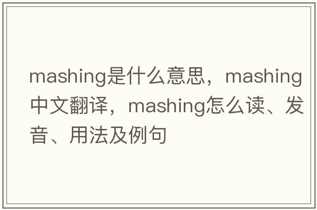 mashing是什么意思，mashing中文翻译，mashing怎么读、发音、用法及例句