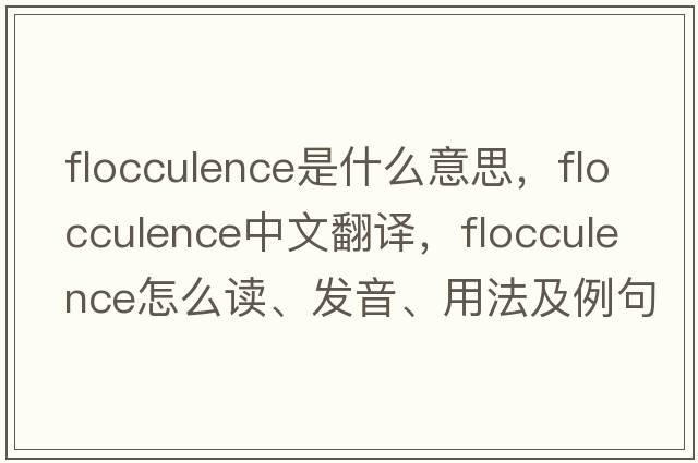 flocculence是什么意思，flocculence中文翻译，flocculence怎么读、发音、用法及例句