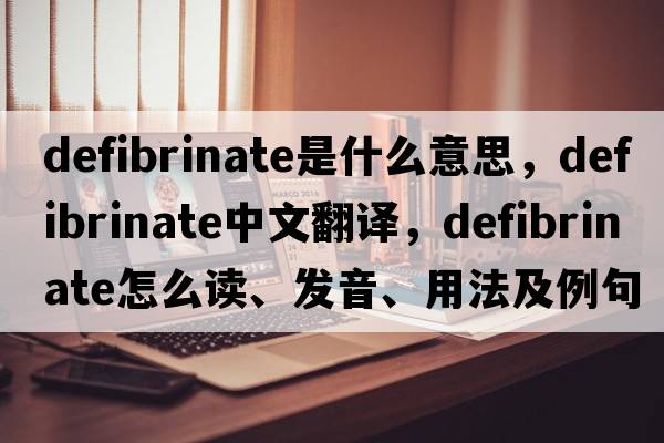 defibrinate是什么意思，defibrinate中文翻译，defibrinate怎么读、发音、用法及例句