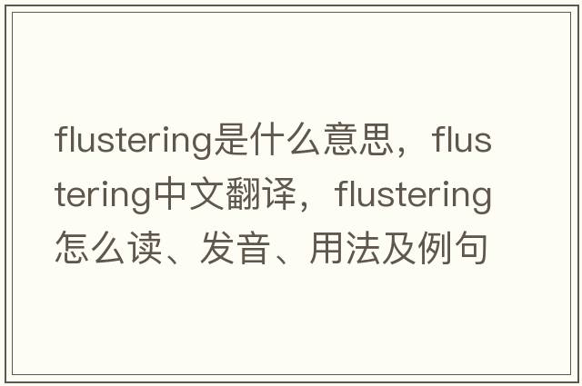 flustering是什么意思，flustering中文翻译，flustering怎么读、发音、用法及例句