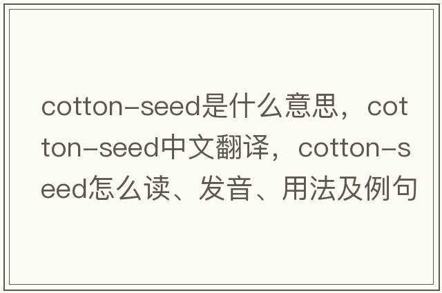 cotton-seed是什么意思，cotton-seed中文翻译，cotton-seed怎么读、发音、用法及例句