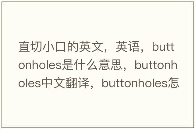 直切小口的英文，英语，buttonholes是什么意思，buttonholes中文翻译，buttonholes怎么读、发音、用法及例句