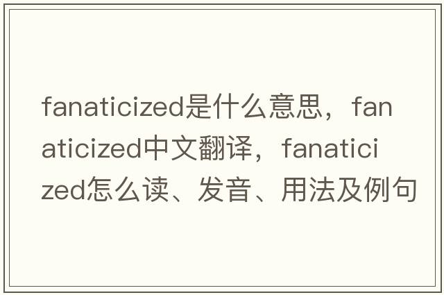 fanaticized是什么意思，fanaticized中文翻译，fanaticized怎么读、发音、用法及例句