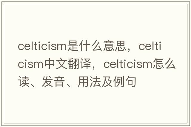 Celticism是什么意思，Celticism中文翻译，Celticism怎么读、发音、用法及例句