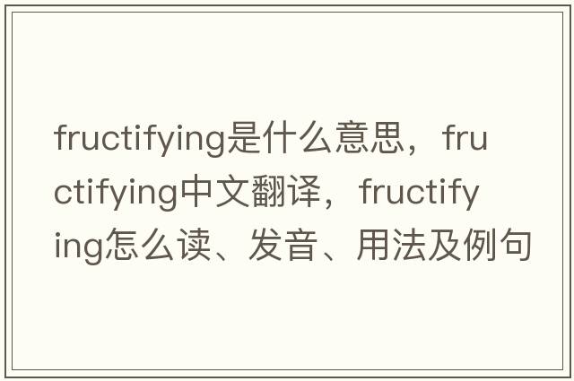 fructifying是什么意思，fructifying中文翻译，fructifying怎么读、发音、用法及例句